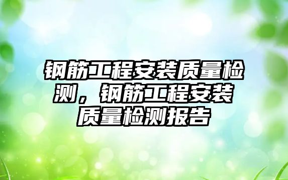 鋼筋工程安裝質量檢測，鋼筋工程安裝質量檢測報告