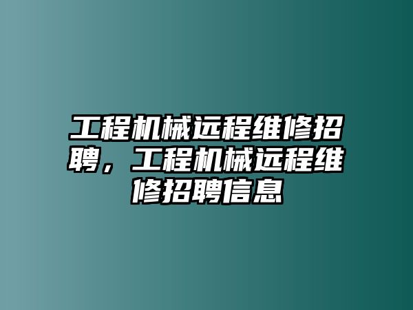 工程機械遠程維修招聘，工程機械遠程維修招聘信息