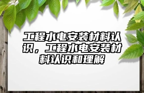 工程水電安裝材料認識，工程水電安裝材料認識和理解