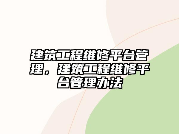 建筑工程維修平臺管理，建筑工程維修平臺管理辦法