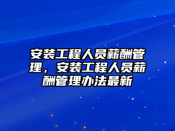 安裝工程人員薪酬管理，安裝工程人員薪酬管理辦法最新