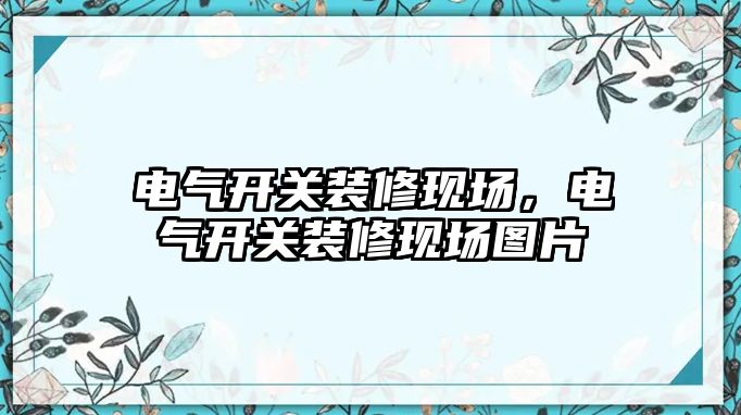 電氣開關裝修現場，電氣開關裝修現場圖片