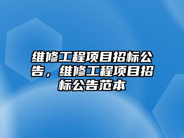 維修工程項目招標公告，維修工程項目招標公告范本