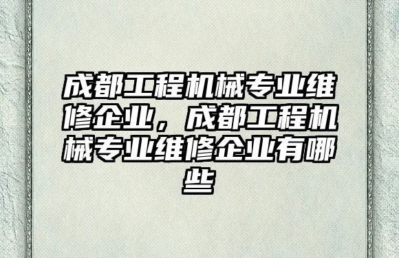 成都工程機械專業維修企業，成都工程機械專業維修企業有哪些