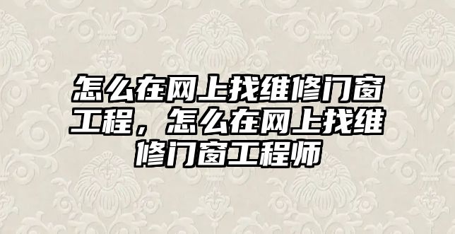 怎么在網上找維修門窗工程，怎么在網上找維修門窗工程師