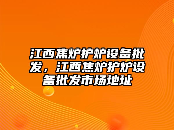 江西焦爐護爐設備批發，江西焦爐護爐設備批發市場地址