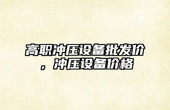 高職沖壓設備批發價，沖壓設備價格