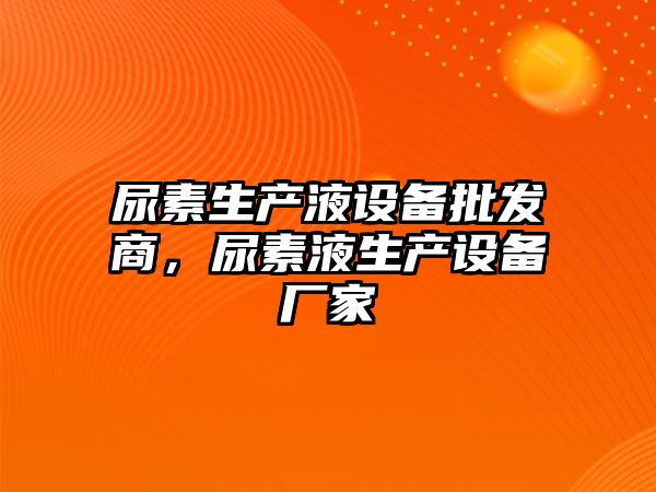 尿素生產液設備批發商，尿素液生產設備廠家