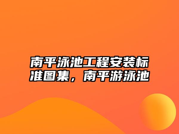 南平泳池工程安裝標準圖集，南平游泳池