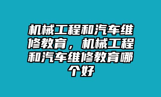 機械工程和汽車維修教育，機械工程和汽車維修教育哪個好