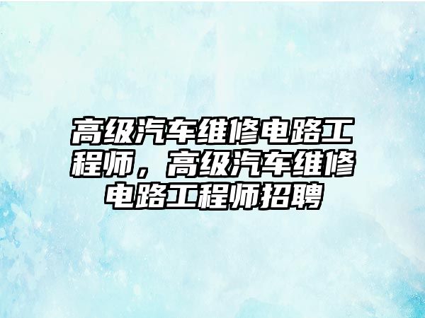 高級汽車維修電路工程師，高級汽車維修電路工程師招聘