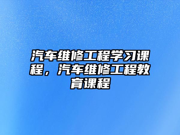 汽車維修工程學習課程，汽車維修工程教育課程