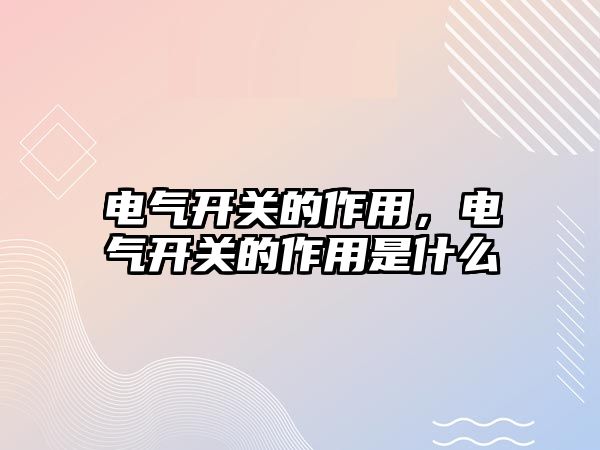 電氣開關的作用，電氣開關的作用是什么