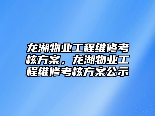 龍湖物業工程維修考核方案，龍湖物業工程維修考核方案公示