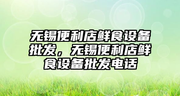 無錫便利店鮮食設備批發，無錫便利店鮮食設備批發電話