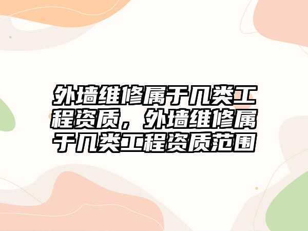 外墻維修屬于幾類工程資質，外墻維修屬于幾類工程資質范圍