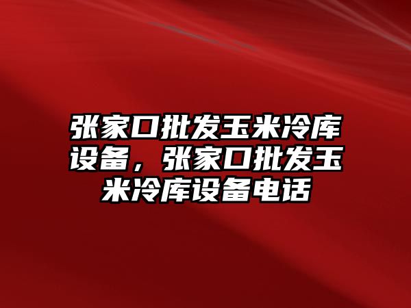 張家口批發玉米冷庫設備，張家口批發玉米冷庫設備電話