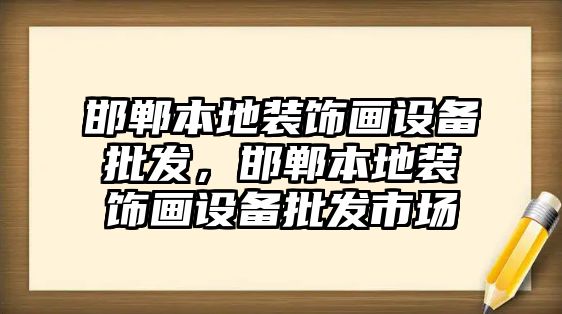 邯鄲本地裝飾畫設備批發，邯鄲本地裝飾畫設備批發市場