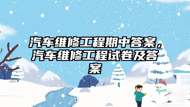 汽車維修工程期中答案，汽車維修工程試卷及答案