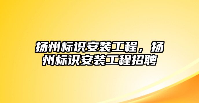 揚州標識安裝工程，揚州標識安裝工程招聘