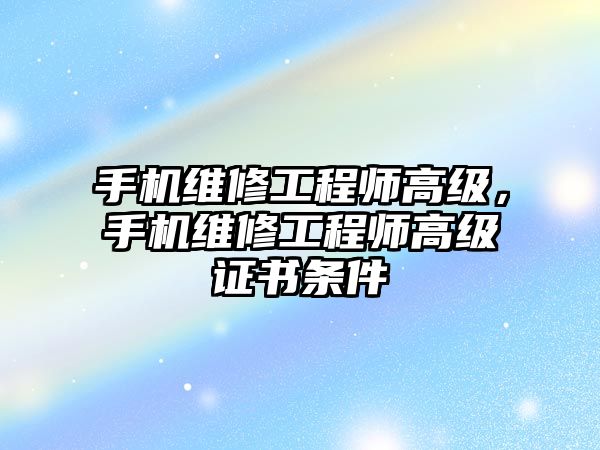 手機維修工程師高級，手機維修工程師高級證書條件