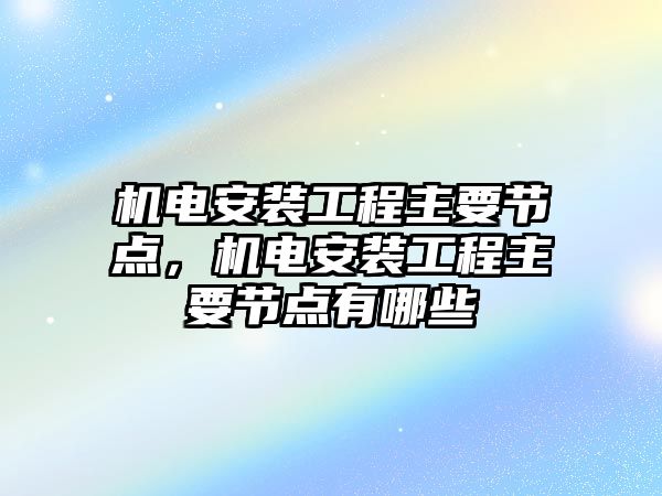 機電安裝工程主要節點，機電安裝工程主要節點有哪些