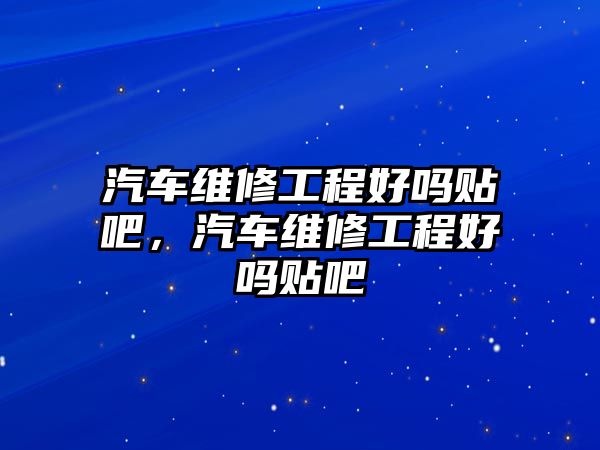 汽車維修工程好嗎貼吧，汽車維修工程好嗎貼吧