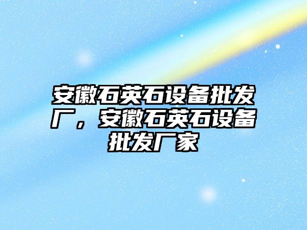 安徽石英石設備批發廠，安徽石英石設備批發廠家