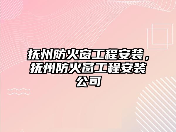 撫州防火窗工程安裝，撫州防火窗工程安裝公司