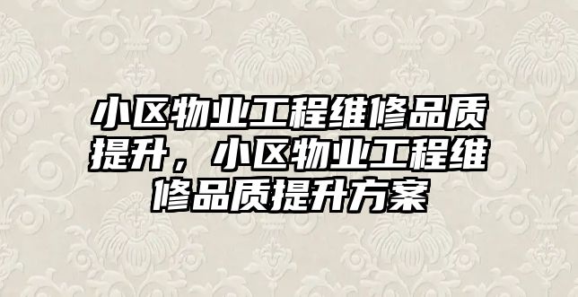 小區物業工程維修品質提升，小區物業工程維修品質提升方案