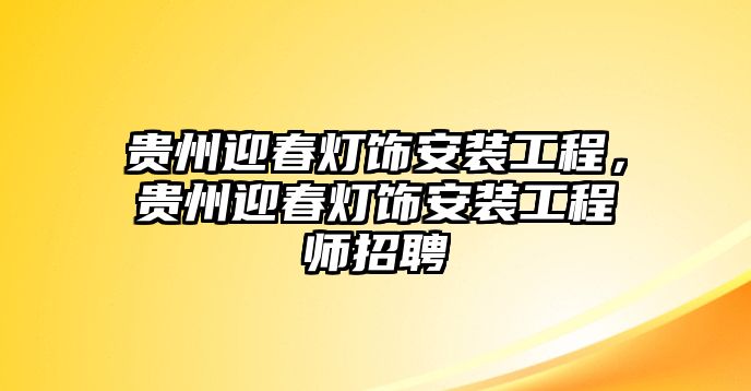 貴州迎春燈飾安裝工程，貴州迎春燈飾安裝工程師招聘