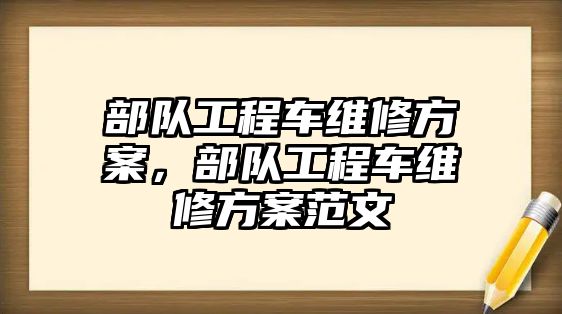 部隊工程車維修方案，部隊工程車維修方案范文