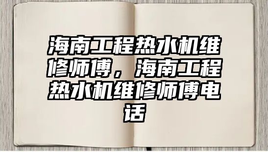 海南工程熱水機維修師傅，海南工程熱水機維修師傅電話