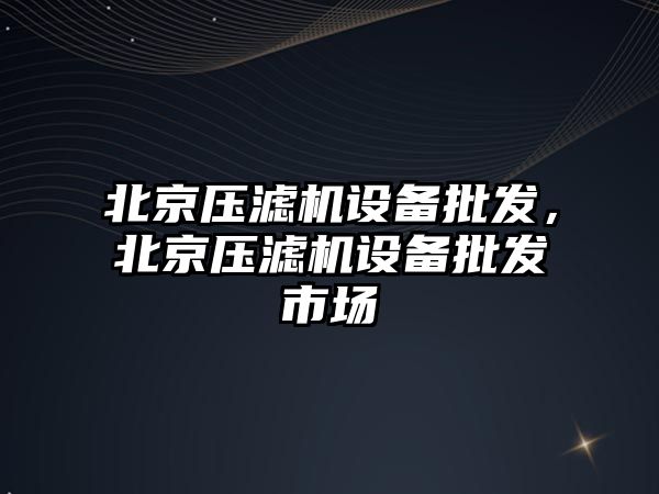 北京壓濾機設備批發，北京壓濾機設備批發市場