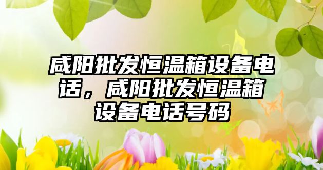 咸陽批發恒溫箱設備電話，咸陽批發恒溫箱設備電話號碼