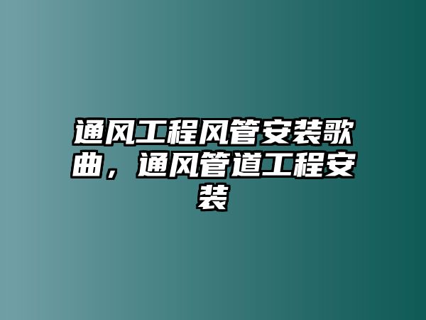 通風工程風管安裝歌曲，通風管道工程安裝