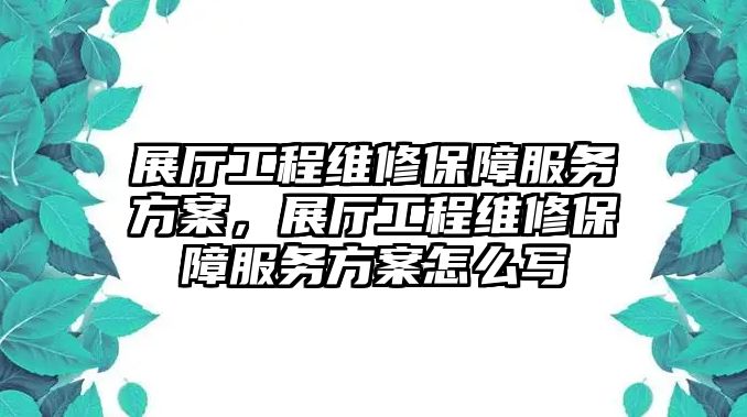 展廳工程維修保障服務方案，展廳工程維修保障服務方案怎么寫