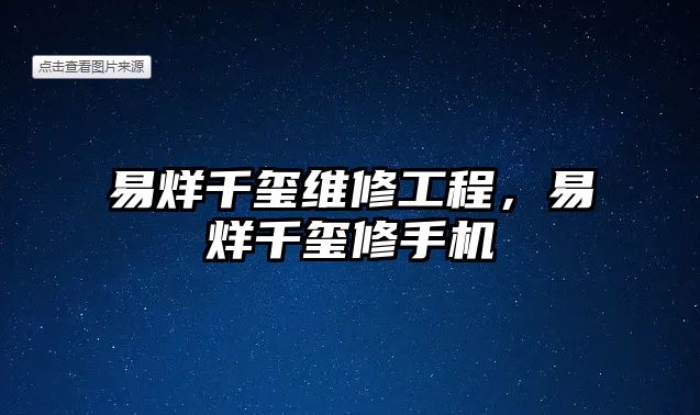 易烊千璽維修工程，易烊千璽修手機