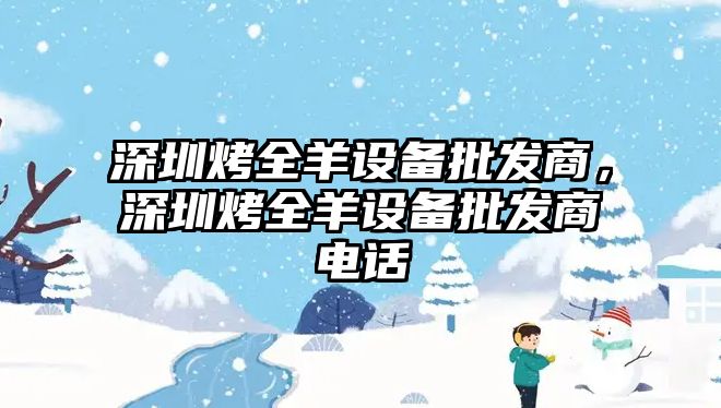 深圳烤全羊設備批發商，深圳烤全羊設備批發商電話