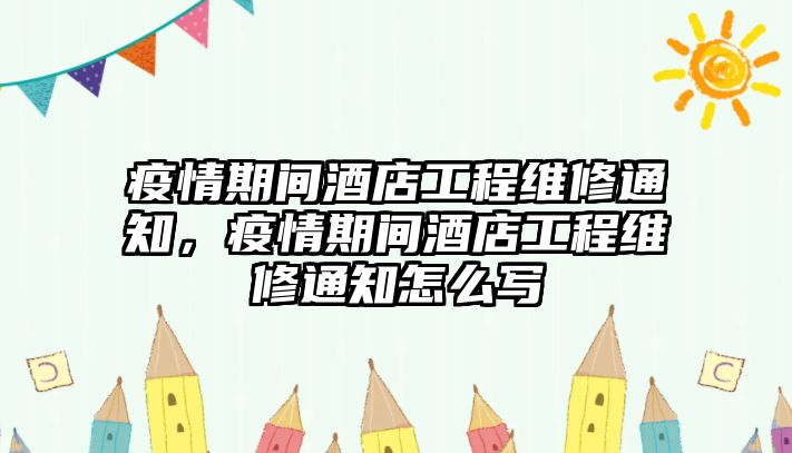 疫情期間酒店工程維修通知，疫情期間酒店工程維修通知怎么寫