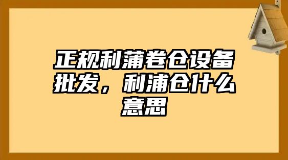 正規利蒲卷倉設備批發，利浦倉什么意思