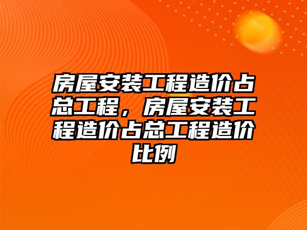 房屋安裝工程造價占總工程，房屋安裝工程造價占總工程造價比例