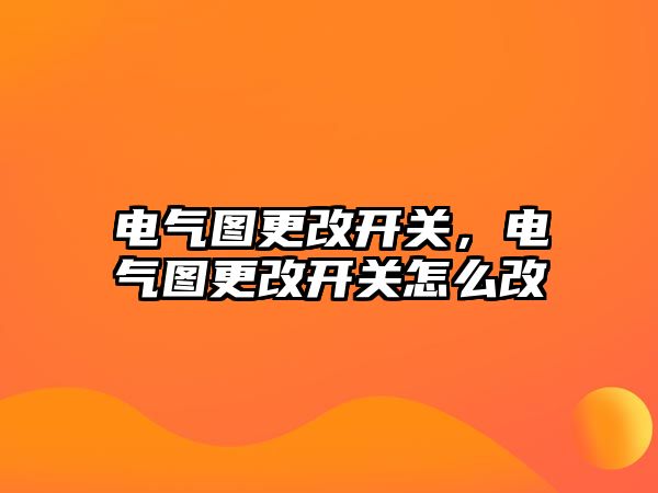 電氣圖更改開關，電氣圖更改開關怎么改