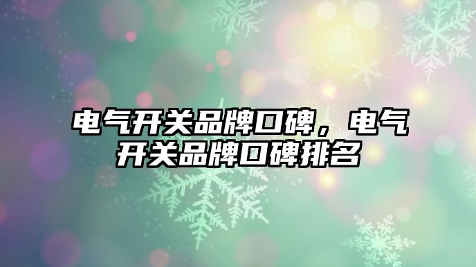 電氣開關品牌口碑，電氣開關品牌口碑排名