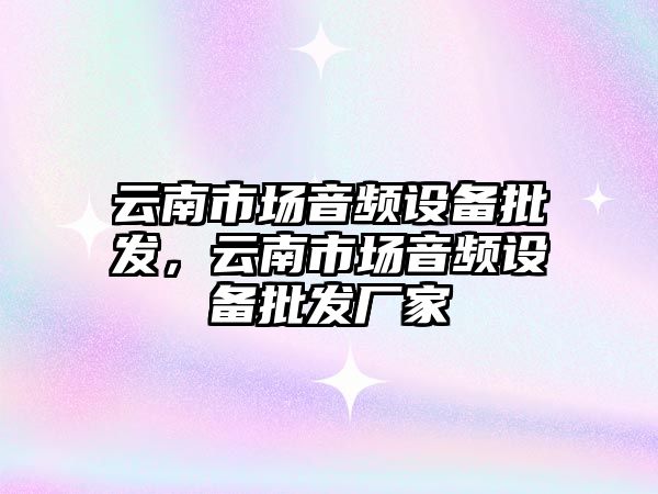 云南市場音頻設備批發，云南市場音頻設備批發廠家