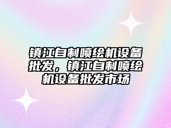 鎮江自制噴繪機設備批發，鎮江自制噴繪機設備批發市場