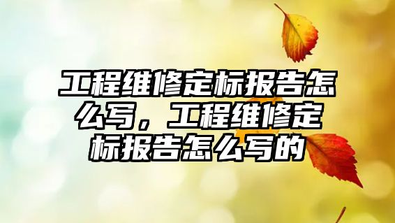 工程維修定標報告怎么寫，工程維修定標報告怎么寫的