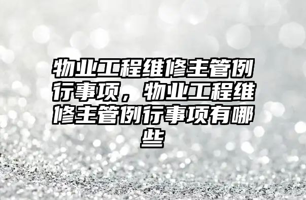 物業工程維修主管例行事項，物業工程維修主管例行事項有哪些