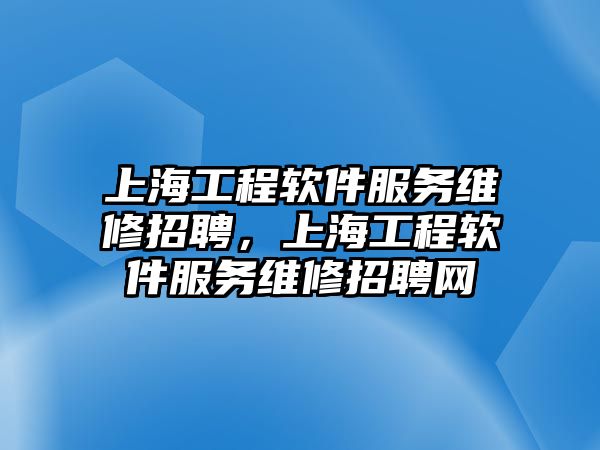 上海工程軟件服務維修招聘，上海工程軟件服務維修招聘網