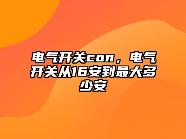 電氣開關con，電氣開關從16安到最大多少安